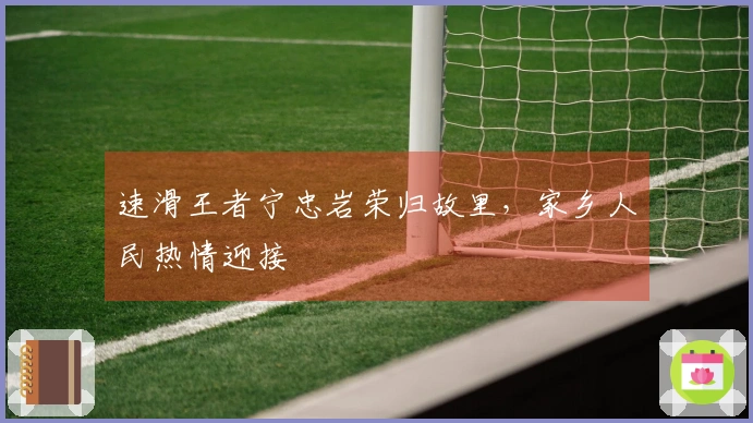 速滑王者宁忠岩荣归故里，家乡人民热情迎接