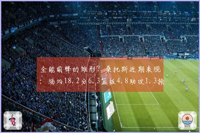 全能前锋的雏形？桑托斯近期表现：场均18.2分6.3篮板4.8助攻1.3抢断