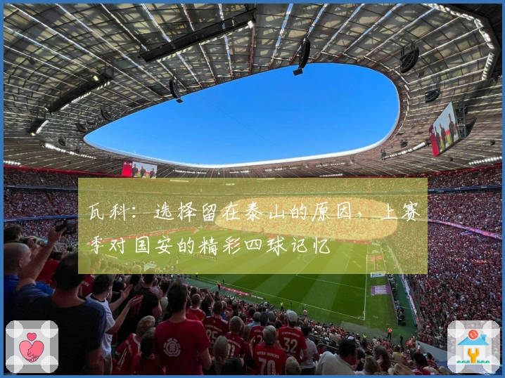 瓦科：选择留在泰山的原因，上赛季对国安的精彩四球记忆