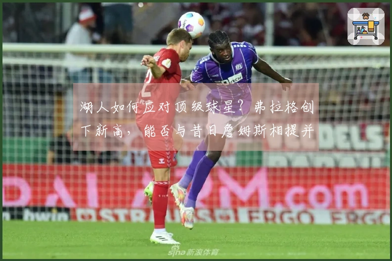 湖人如何应对顶级球星？弗拉格创下新高，能否与昔日詹姆斯相提并论？