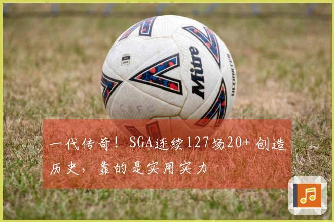 一代传奇！SGA连续127场20+ 创造历史，靠的是实用实力