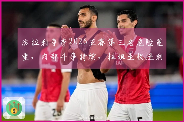 法拉利争夺2026正赛第三名危险重重，内部斗争持续，拉姐坐收渔利