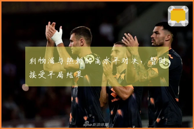 利物浦与热刺的高水平对决，暂时接受平局结果