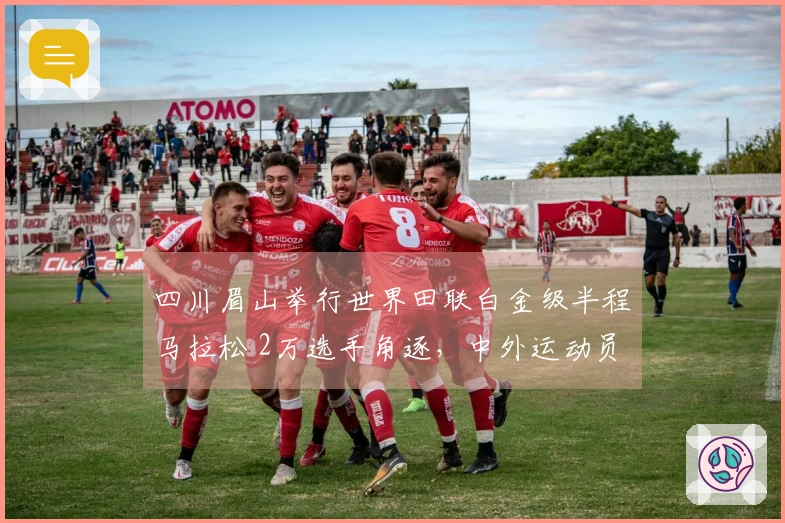 四川眉山举行世界田联白金级半程马拉松 2万选手角逐，中外运动员赢得冠军