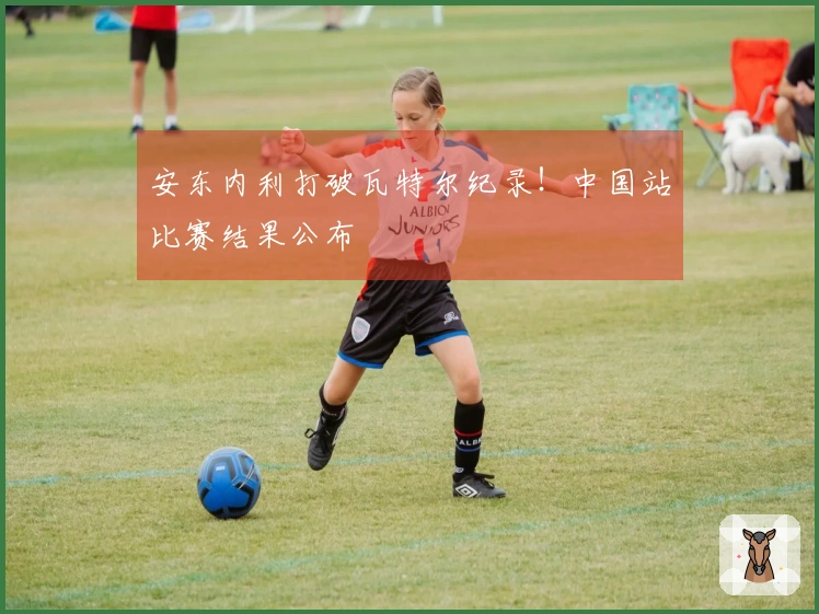 安东内利打破瓦特尔纪录！中国站比赛结果公布