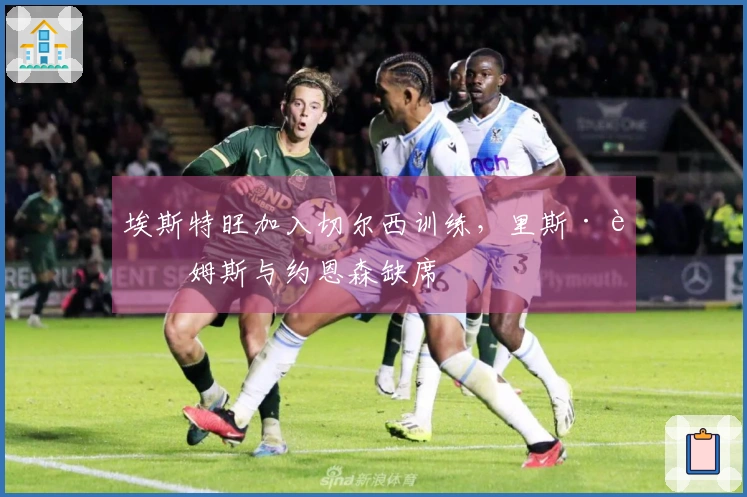 埃斯特旺加入切尔西训练，里斯·詹姆斯与约恩森缺席