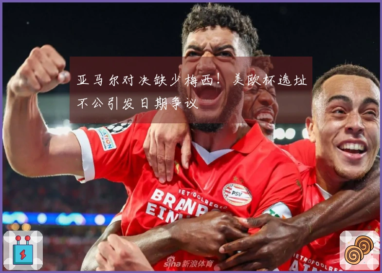 亚马尔对决缺少梅西！美欧杯选址不公引发日期争议
